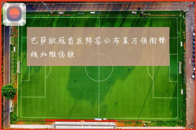 巴萨欧冠首发阵容公布莱万领衔锋线加维伤缺