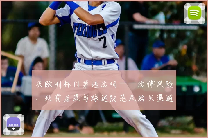 买欧洲杯门票违法吗——法律风险、处罚后果与球迷防范及购买渠道辨别
