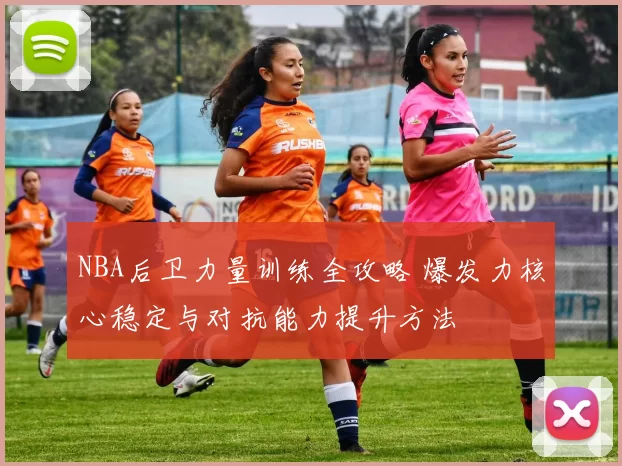 NBA后卫力量训练全攻略 爆发力核心稳定与对抗能力提升方法