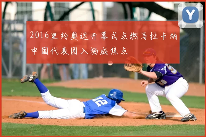 2016里约奥运开幕式点燃马拉卡纳中国代表团入场成焦点