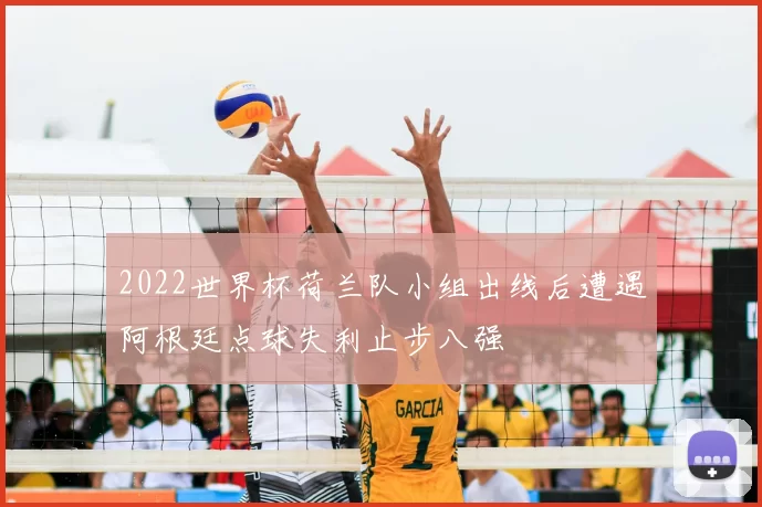 2022世界杯荷兰队小组出线后遭遇阿根廷点球失利止步八强