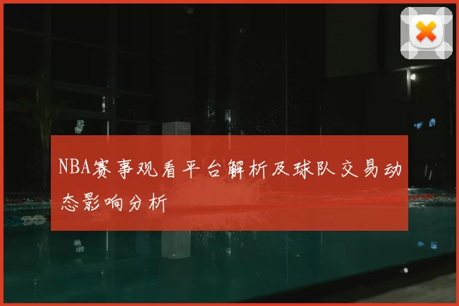 NBA赛事观看平台解析及球队交易动态影响分析