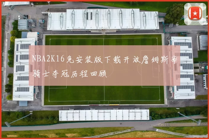 NBA2K16免安装版下载开放詹姆斯率骑士夺冠历程回顾