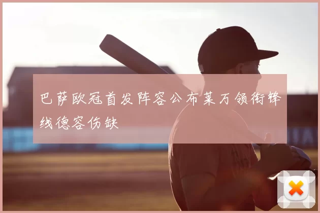 巴萨欧冠首发阵容公布莱万领衔锋线德容伤缺