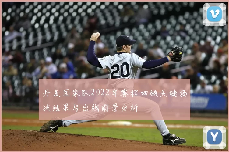 丹麦国家队2022年赛程回顾关键场次结果与出线前景分析