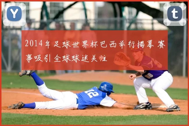 2014年足球世界杯巴西举行揭幕 赛事吸引全球球迷关注
