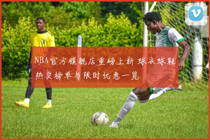 NBA官方旗舰店重磅上新 球衣球鞋热卖榜单与限时优惠一览