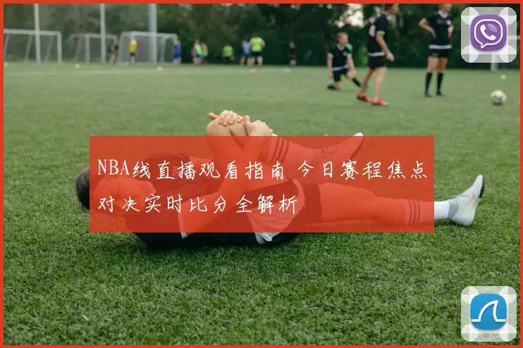 NBA线直播观看指南 今日赛程焦点对决实时比分全解析