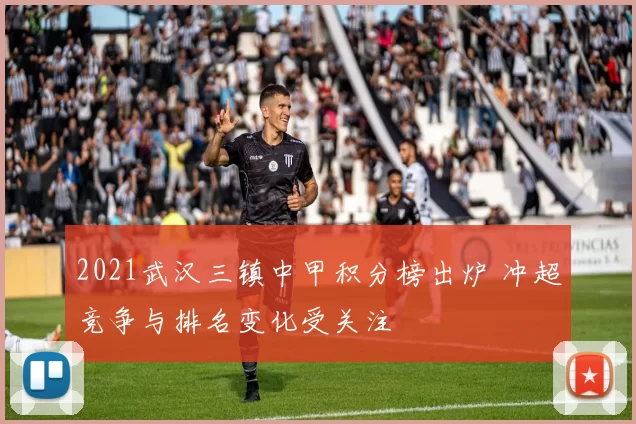 2021武汉三镇中甲积分榜出炉 冲超竞争与排名变化受关注