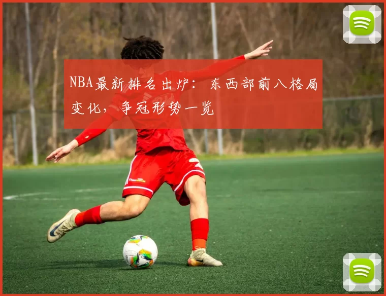 NBA最新排名出炉：东西部前八格局变化，争冠形势一览