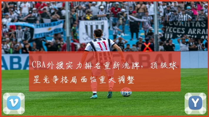 CBA外援实力排名重新洗牌，顶级球星竞争格局面临重大调整