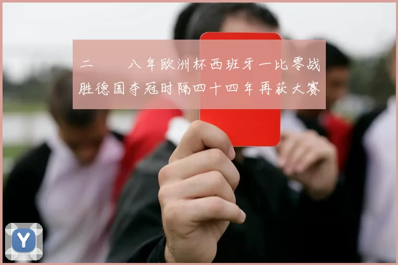二〇〇八年欧洲杯西班牙一比零战胜德国夺冠时隔四十四年再获大赛冠军