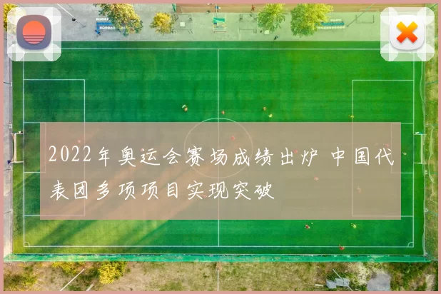 2022年奥运会赛场成绩出炉 中国代表团多项项目实现突破