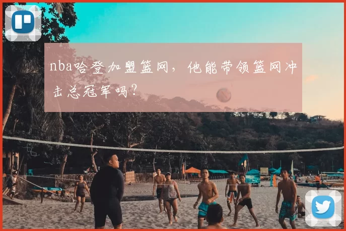 nba哈登加盟篮网，他能带领篮网冲击总冠军吗？