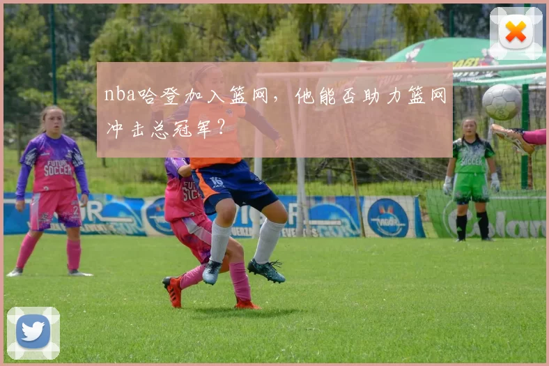 nba哈登加入篮网，他能否助力篮网冲击总冠军？