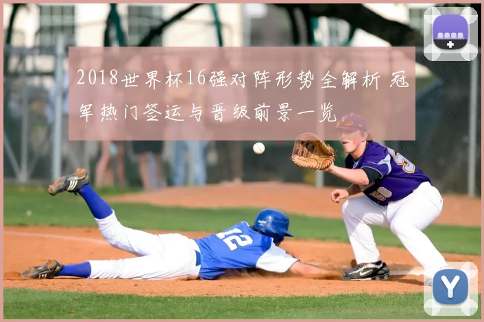 2018世界杯16强对阵形势全解析 冠军热门签运与晋级前景一览