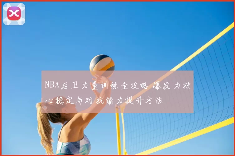 NBA后卫力量训练全攻略 爆发力核心稳定与对抗能力提升方法
