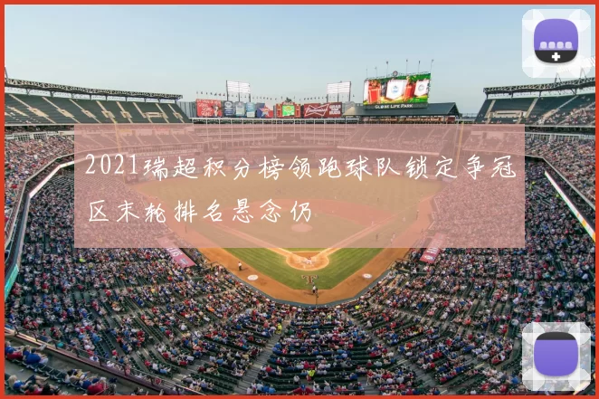 2021瑞超积分榜领跑球队锁定争冠区末轮排名悬念仍