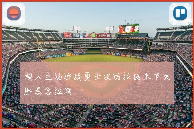 湖人主场迎战勇士攻防拉锯末节决胜悬念拉满