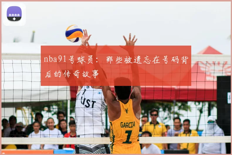 nba91号球员：那些被遗忘在号码背后的传奇故事