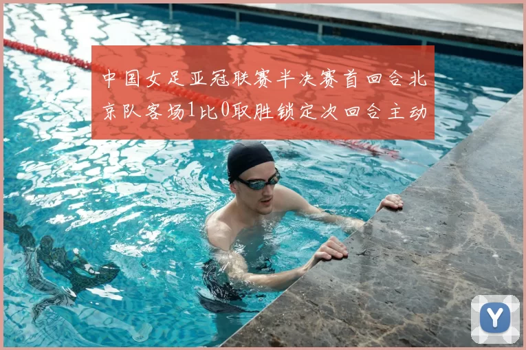 中国女足亚冠联赛半决赛首回合北京队客场1比0取胜锁定次回合主动权