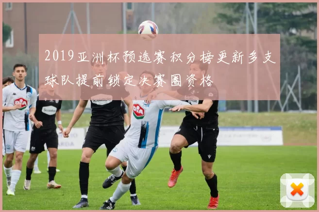 2019亚洲杯预选赛积分榜更新多支球队提前锁定决赛圈资格