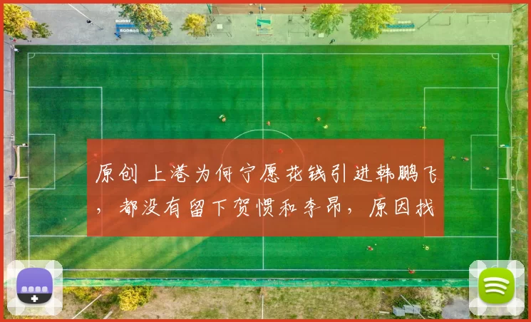 原创 上港为何宁愿花钱引进韩鹏飞，都没有留下贺惯和李昂，原因找到了