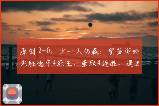 原创 2-0，少一人仍赢，霍芬海姆完胜德甲4冠王，豪取4连胜，逼近前二