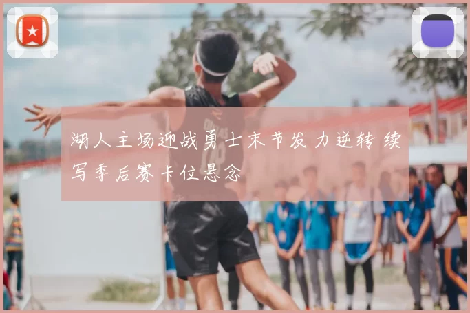 湖人主场迎战勇士末节发力逆转 续写季后赛卡位悬念