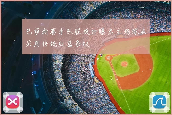 巴萨新赛季队服设计曝光主场球衣采用传统红蓝条纹